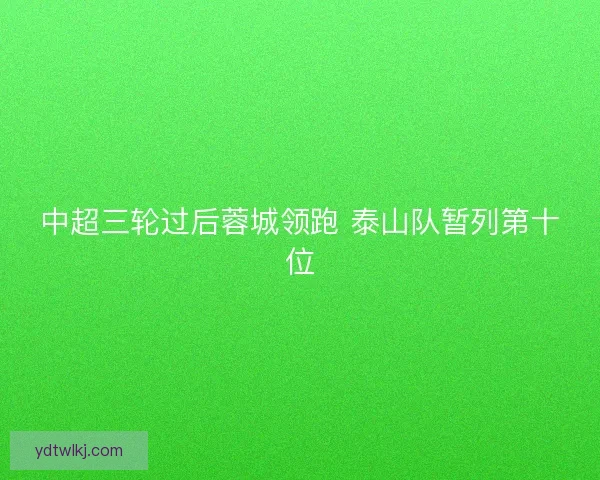 中超三轮过后蓉城领跑 泰山队暂列第十位