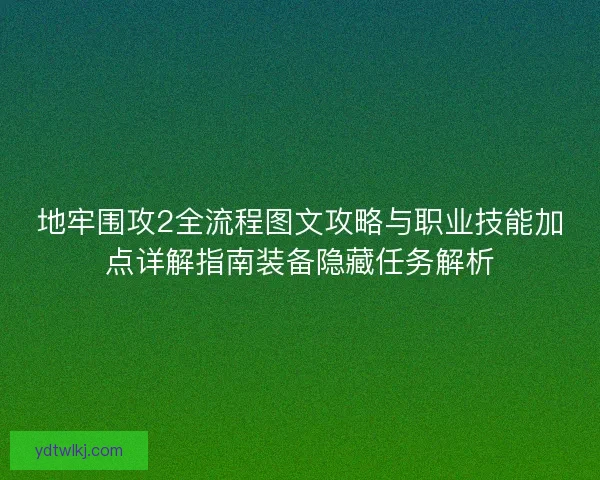 地牢围攻2全流程图文攻略与职业技能加点详解指南装备隐藏任务解析