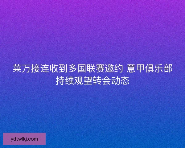 莱万接连收到多国联赛邀约 意甲俱乐部持续观望转会动态