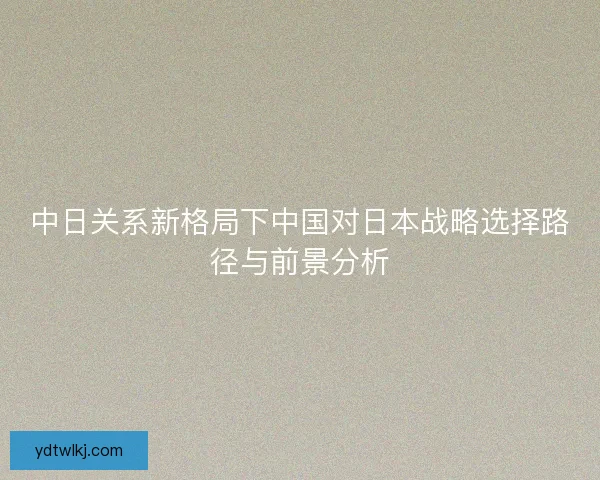 中日关系新格局下中国对日本战略选择路径与前景分析